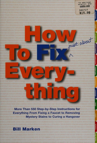 How to Fix (Just About) Everything: More Than 550 Step-by-Step Instructions for Everything from Fixing a Faucet to Removing Mystery Stains to Curing a Hangover