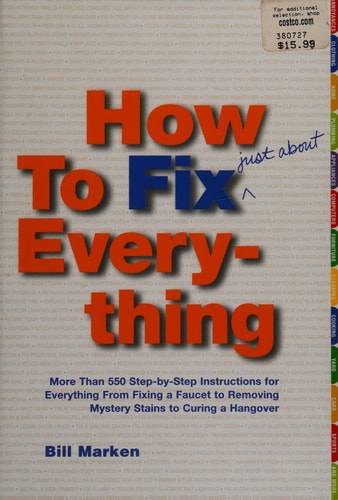 How to Fix (Just About) Everything: More Than 550 Step-by-Step Instructions for Everything from Fixing a Faucet to Removing Mystery Stains to Curing a Hangover