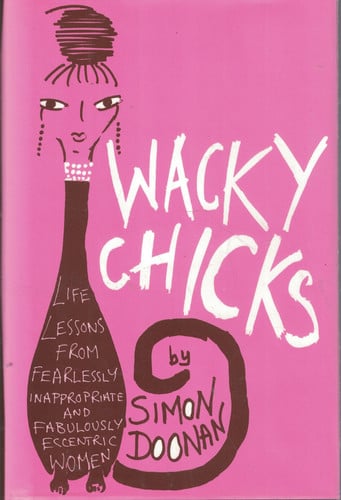 Wacky Chicks: Life Lessons from Fearlessly Inappropriate and Fabulously Eccentric Women