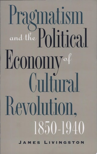 Pragmatism and the Political Economy of Cultural Revolution, 1850–1940 (Cultural Studies of the United States)