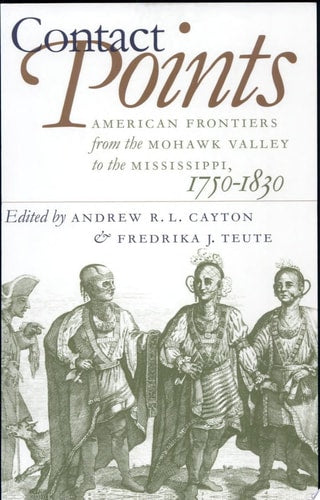 Contact Points: American Frontiers from the Mohawk Valley to the Mississippi, 1750-1830 (Published for the Omohundro Institute of Early American History and Culture, Williamsburg, Virginia)