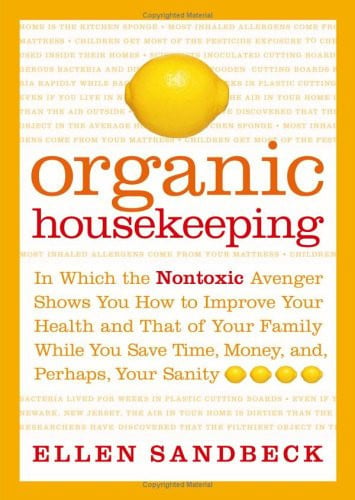 Organic Housekeeping: In Which the Non-Toxic Avenger Shows You How to Improve Your Health and That of Your Family, While You Save Time, Money, and, Perhaps, Your Sanity