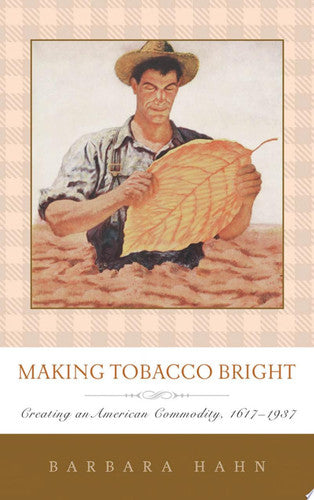 Making Tobacco Bright: Creating an American Commodity, 1617–1937 (Johns Hopkins Studies in the History of Technology)