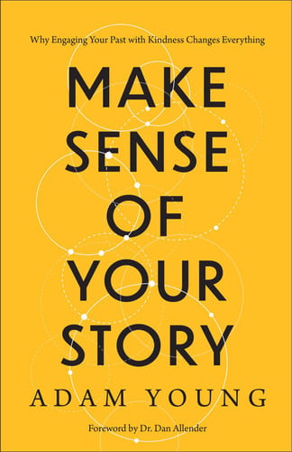Make Sense of Your Story: Why Engaging Your Past with Kindness Changes Everything
