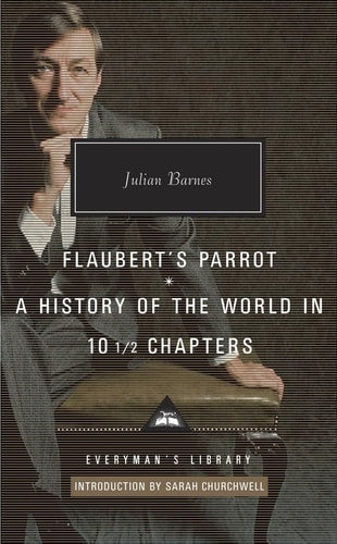 Flaubert's Parrot, A History of the World in 10 1/2 Chapters: Introduction by Sarah Churchwell (Everyman's Library Contemporary Classics Series)