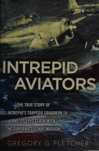 Intrepid Aviators: The True Story of U.S.S. Intrepid's Torpedo Squadron 18 and Its Epic Clash With the Superbattleship Musashi