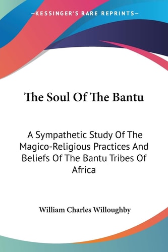 The Soul Of The Bantu: A Sympathetic Study Of The Magico-Religious Practices And Beliefs Of The Bantu Tribes Of Africa