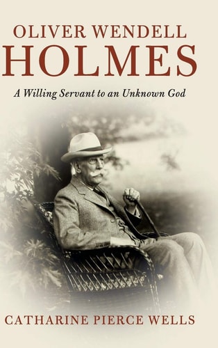 Oliver Wendell Holmes: A Willing Servant to an Unknown God (Cambridge Historical Studies in American Law and Society)