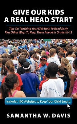 Give Our Kids A Real Head Start: Tips On Teaching Your Kids How To Read Early Plus Other Ways To Keep Them Ahead In Grades K-12