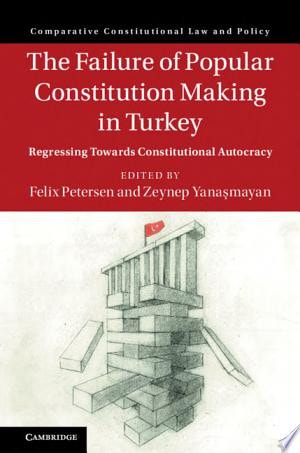 The Failure of Popular Constitution Making in Turkey: Regressing Towards Constitutional Autocracy (Comparative Constitutional Law and Policy)