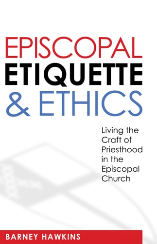 Episcopal Etiquette And Ethics: Living The Craft Of Priesthood In The Episcopal Church