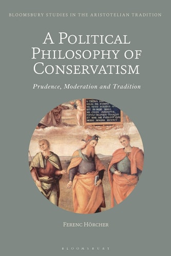 A Political Philosophy of Conservatism: Prudence, Moderation and Tradition (Bloomsbury Studies in the Aristotelian Tradition)