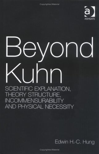 Beyond Kuhn: Scientific Explanation, Theory Structure, Incommensurability and Physical Necessity (Ashgate New Critical Thinking in Philosophy)