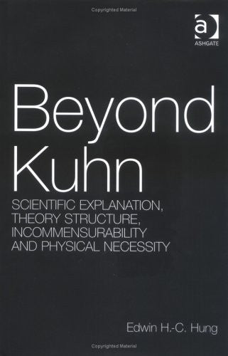 Beyond Kuhn: Scientific Explanation, Theory Structure, Incommensurability and Physical Necessity (Ashgate New Critical Thinking in Philosophy)