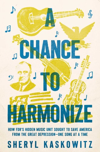 A Chance to Harmonize: How FDR's Hidden Music Unit Sought to Save America from the Great Depression?One Song at a Time