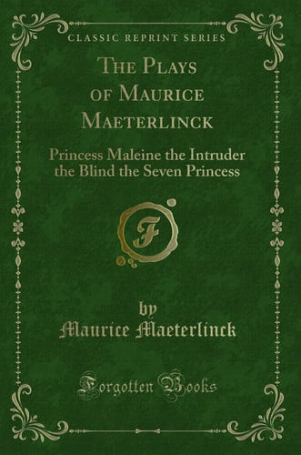 The Plays of Maurice Maeterlinck: Princess Maleine the Intruder the Blind the Seven Princess (Classic Reprint)
