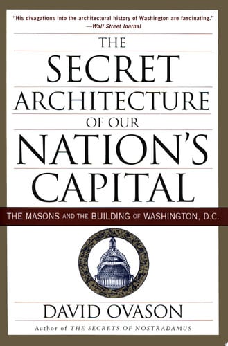 The Secret Architecture of Our Nation's Capital: The Masons and the Building of Washington, D.C.
