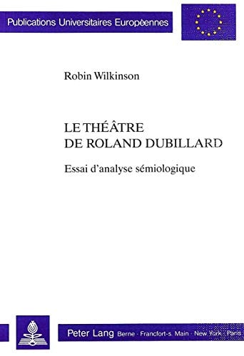 Le théâtre de Roland Dubillard (European university studies. Series XXX, Theatre, film and television) (French Edition)
