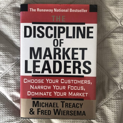 The Discipline of Market Leaders: Choose Your Customers, Narrow Your Focus, Dominate Your Market