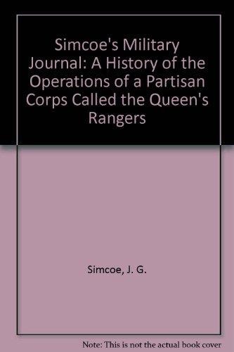Simcoe's Military Journal; A History Of The Operations Of A Partisan Corps Called The Queen's Rangers