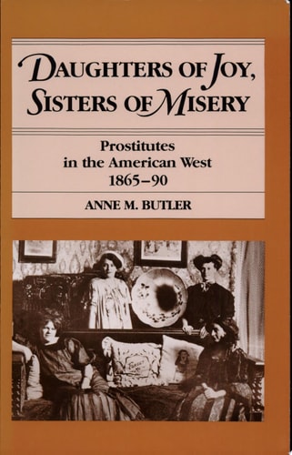 Daughters of Joy, Sisters of Misery: Prostitutes in the American West, 1865-90