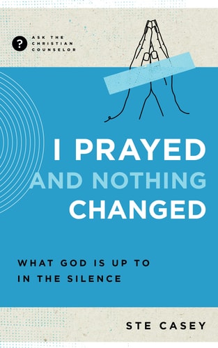 I Prayed and Nothing Changed: What God Is Up To in the Silence (Ask the Christian Counselor)