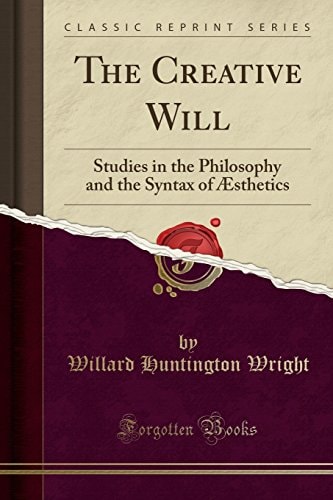 The Creative Will: Studies in the Philosophy and the Syntax of ?åsthetics (Classic Reprint)