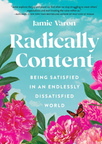 Radically Content: Being Satisfied in an Endlessly Dissatisfied World