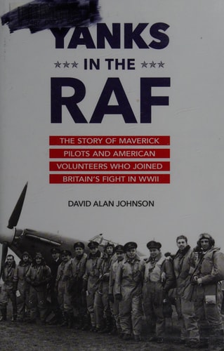 Yanks in the RAF: The Story of Maverick Pilots and American Volunteers Who Joined Britain's Fight in WWII