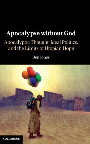 Apocalypse without God: Apocalyptic Thought, Ideal Politics, and the Limits of Utopian Hope