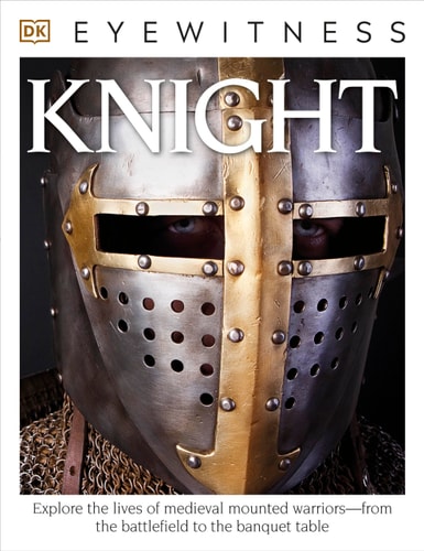 Eyewitness Knight: Explore the Lives of Medieval Mounted Warriors?from the Battlefield to the Banqu (DK Eyewitness)