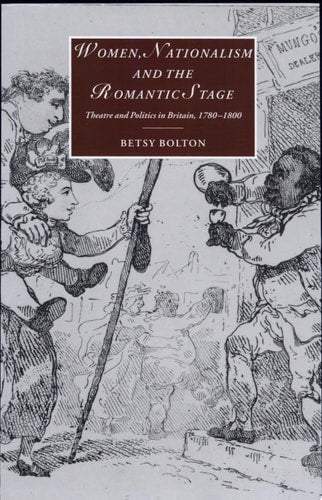 Women, Nationalism, and the Romantic Stage: Theatre and Politics in Britain, 1780-1800 (Cambridge Studies in Romanticism)