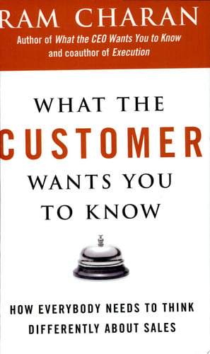 What the Customer Wants You to Know: How Everybody Needs to Think Differently About Sales