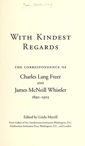 With Kindest Regards : The Correspondence of Charles Lang Freer and James McNeill Whistler, 1890-1903