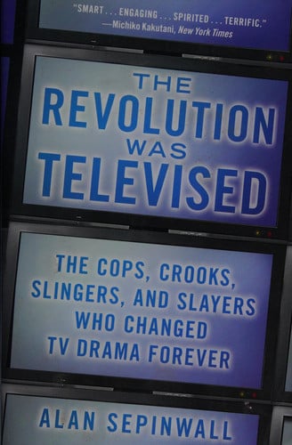 The Revolution Was Televised: How The Sopranos, Mad Men, Breaking Bad, Lost, and Other Groundbreaking Dramas Changed TV Forever