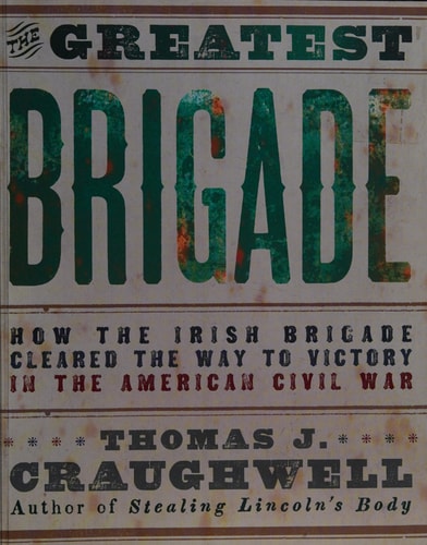 The Greatest Brigade: How the Irish Brigade Cleared the Way to Victory in the American Civil War