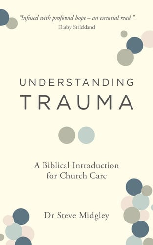 Understanding Trauma: A Biblical Introduction for Church Care (How churches, Christians, including pastors and elders, can support those struggling from traumatic experiences.)