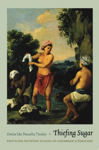 Thiefing Sugar: Eroticism between Women in Caribbean Literature (Perverse Modernities: A Series Edited by Jack Halberstam and Lisa Lowe)