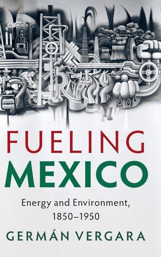 Fueling Mexico: Energy and Environment, 1850–1950 (Studies in Environment and History)