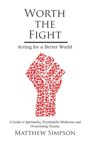 Worth The Fight: Acting for a Better World, A Guide to Spirituality, Psychedelic Medicines and Overcoming Trauma