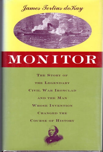 Monitor: The Story of the Legendary Civil War Ironclad and the Man Whose Invention Changed the Course of History