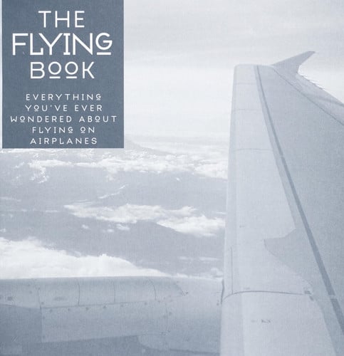 The Flying Book: Everything You've Ever Wondered About Flying On Airplanes