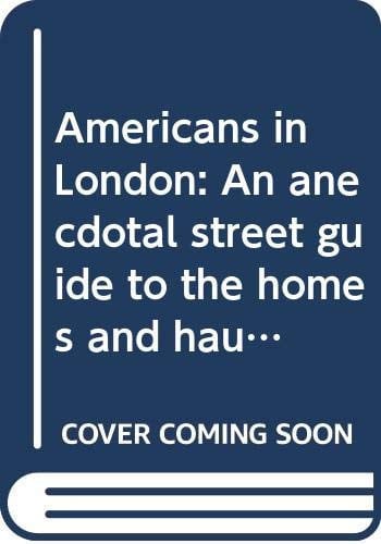 Americans in London: An Anecdotal Street Guide To the Homes And Haunts of Americans From John Adams To Fred Astaire