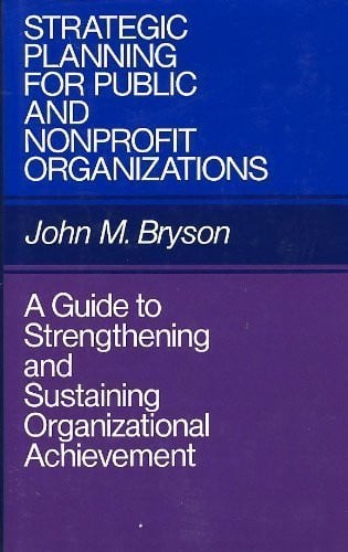 Strategic Planning for Public and Nonprofit Organizations: A Guide to Strengthening and Sustaining Organization Achievement (Jossey-Bass Public Admi)