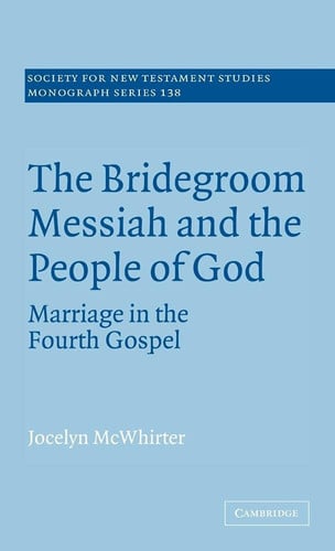 The Bridegroom Messiah and the People of God: Marriage in the Fourth Gospel (Society for New Testament Studies Monograph Series, Series Number 138)