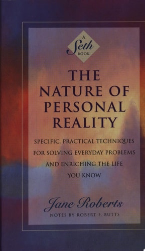 The Nature of Personal Reality: Specific, Practical Techniques for Solving Everyday Problems and Enriching the Life You Know (Jane Roberts)