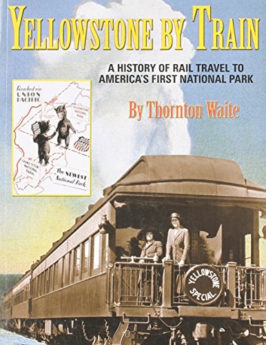 Yellowstone by Train: A History of Rail Travel to America's First National Park