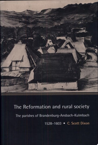 The Reformation and Rural Society: The Parishes of Brandenburg-Ansbach-Kulmbach, 1528–1603 (Cambridge Studies in Early Modern History)