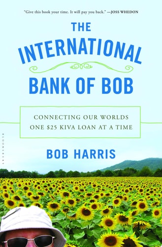 The International Bank of Bob: Connecting Our Worlds One $25 Kiva Loan at a Time