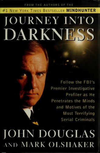JOURNEY INTO DARKNESS: Follow the FBI's Premier Investigative Profiler as He Penetrates the Minds and Motives of the Most Terrifying Serial Criminals